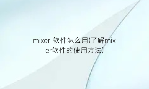 “mixer软件怎么用(了解mixer软件的使用方法)